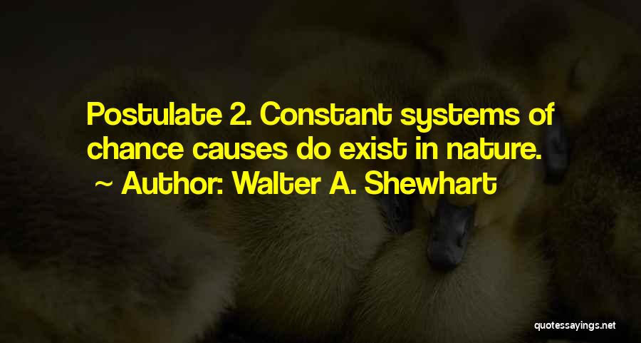 Walter A. Shewhart Quotes: Postulate 2. Constant Systems Of Chance Causes Do Exist In Nature.