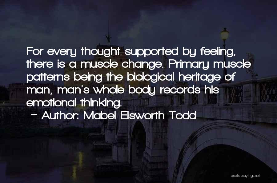 Mabel Elsworth Todd Quotes: For Every Thought Supported By Feeling, There Is A Muscle Change. Primary Muscle Patterns Being The Biological Heritage Of Man,