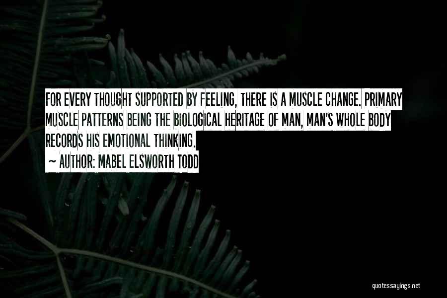 Mabel Elsworth Todd Quotes: For Every Thought Supported By Feeling, There Is A Muscle Change. Primary Muscle Patterns Being The Biological Heritage Of Man,