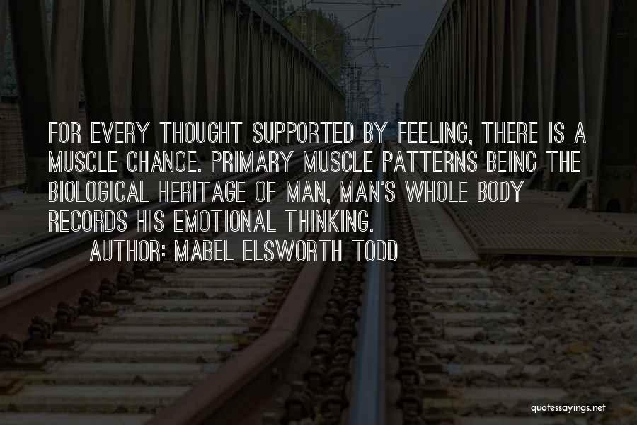 Mabel Elsworth Todd Quotes: For Every Thought Supported By Feeling, There Is A Muscle Change. Primary Muscle Patterns Being The Biological Heritage Of Man,