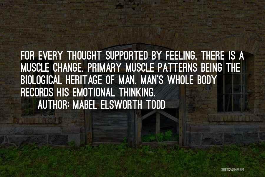 Mabel Elsworth Todd Quotes: For Every Thought Supported By Feeling, There Is A Muscle Change. Primary Muscle Patterns Being The Biological Heritage Of Man,