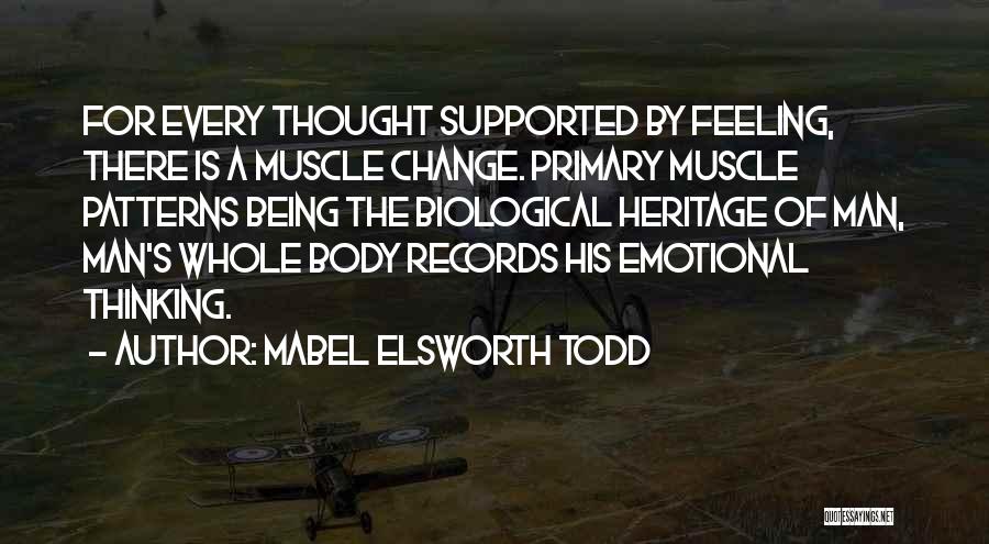 Mabel Elsworth Todd Quotes: For Every Thought Supported By Feeling, There Is A Muscle Change. Primary Muscle Patterns Being The Biological Heritage Of Man,