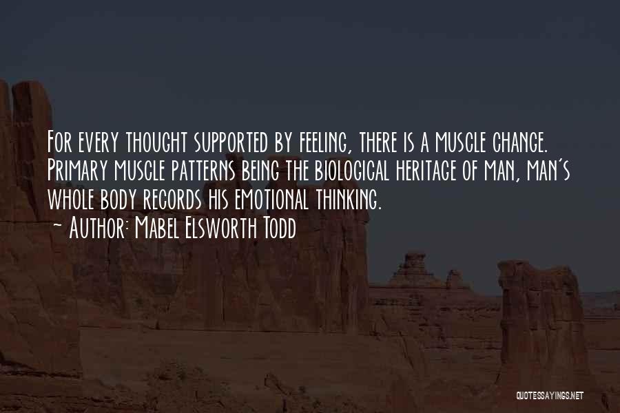 Mabel Elsworth Todd Quotes: For Every Thought Supported By Feeling, There Is A Muscle Change. Primary Muscle Patterns Being The Biological Heritage Of Man,