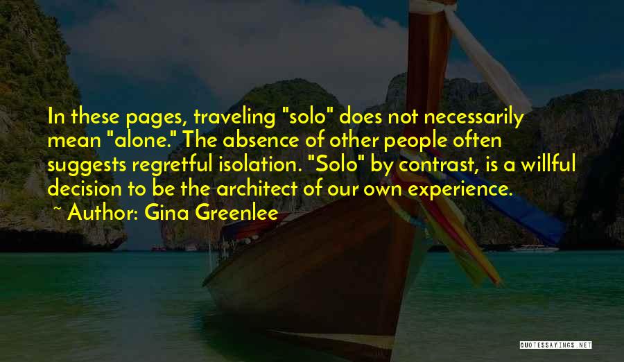 Gina Greenlee Quotes: In These Pages, Traveling Solo Does Not Necessarily Mean Alone. The Absence Of Other People Often Suggests Regretful Isolation. Solo