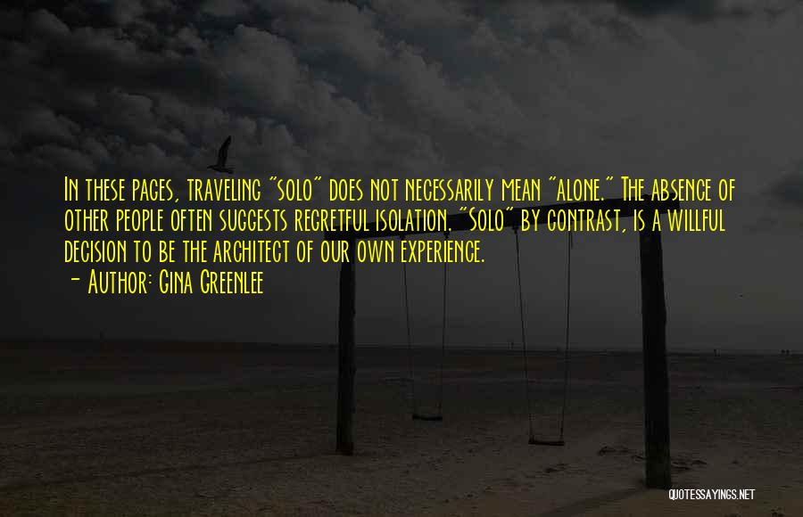 Gina Greenlee Quotes: In These Pages, Traveling Solo Does Not Necessarily Mean Alone. The Absence Of Other People Often Suggests Regretful Isolation. Solo