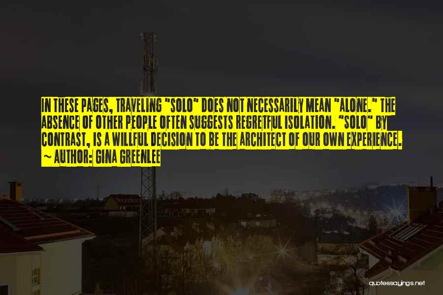 Gina Greenlee Quotes: In These Pages, Traveling Solo Does Not Necessarily Mean Alone. The Absence Of Other People Often Suggests Regretful Isolation. Solo