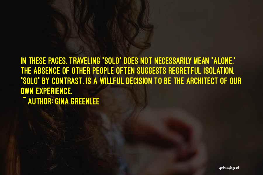 Gina Greenlee Quotes: In These Pages, Traveling Solo Does Not Necessarily Mean Alone. The Absence Of Other People Often Suggests Regretful Isolation. Solo