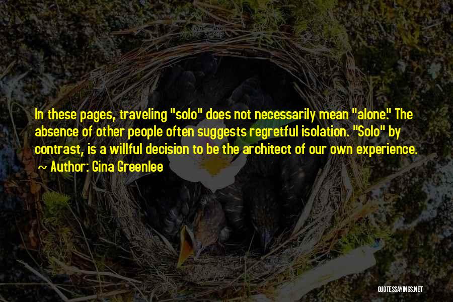 Gina Greenlee Quotes: In These Pages, Traveling Solo Does Not Necessarily Mean Alone. The Absence Of Other People Often Suggests Regretful Isolation. Solo