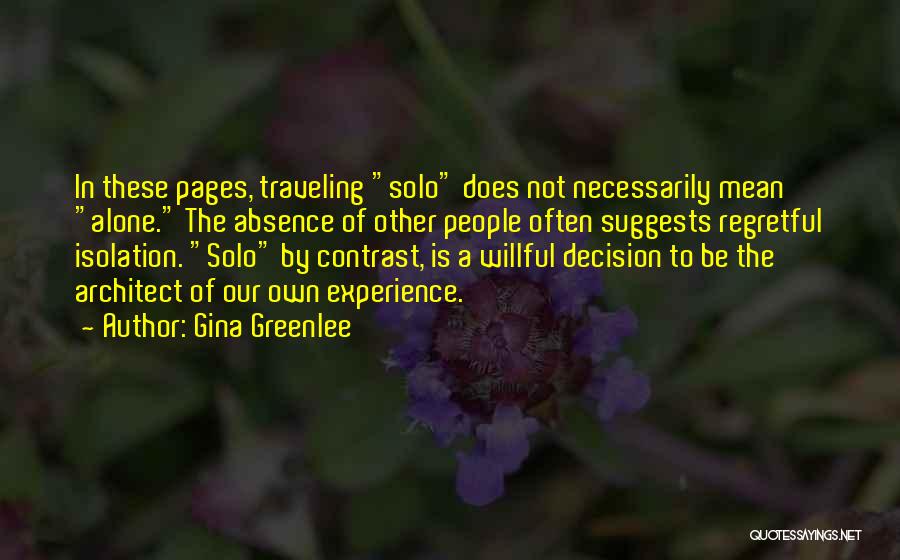 Gina Greenlee Quotes: In These Pages, Traveling Solo Does Not Necessarily Mean Alone. The Absence Of Other People Often Suggests Regretful Isolation. Solo