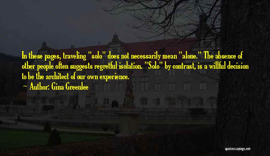 Gina Greenlee Quotes: In These Pages, Traveling Solo Does Not Necessarily Mean Alone. The Absence Of Other People Often Suggests Regretful Isolation. Solo