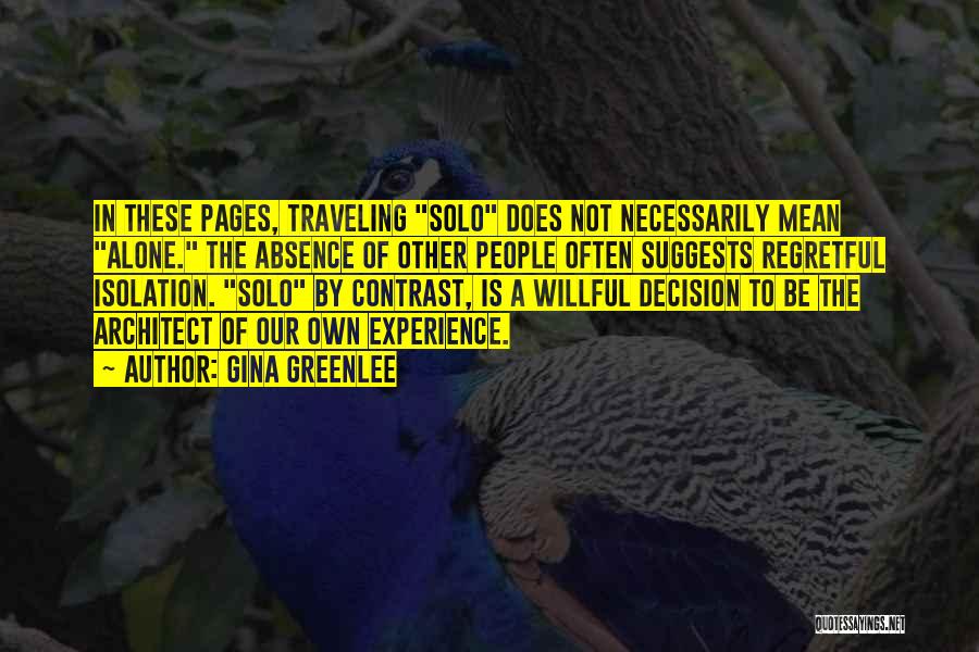 Gina Greenlee Quotes: In These Pages, Traveling Solo Does Not Necessarily Mean Alone. The Absence Of Other People Often Suggests Regretful Isolation. Solo