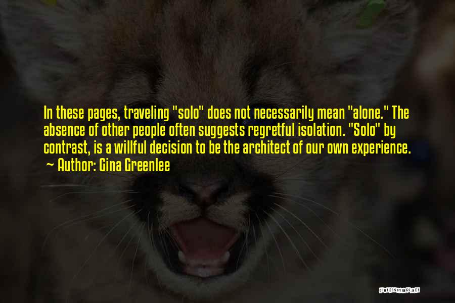 Gina Greenlee Quotes: In These Pages, Traveling Solo Does Not Necessarily Mean Alone. The Absence Of Other People Often Suggests Regretful Isolation. Solo