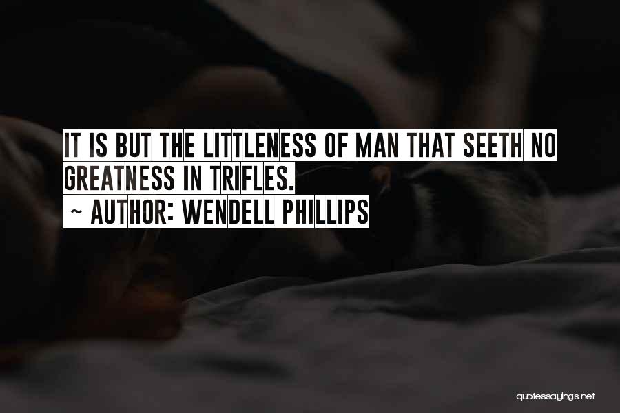 Wendell Phillips Quotes: It Is But The Littleness Of Man That Seeth No Greatness In Trifles.