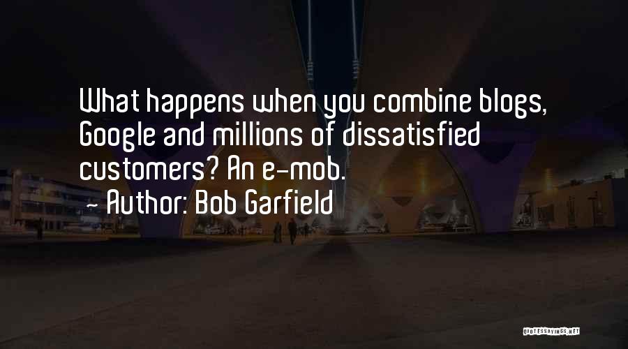 Bob Garfield Quotes: What Happens When You Combine Blogs, Google And Millions Of Dissatisfied Customers? An E-mob.