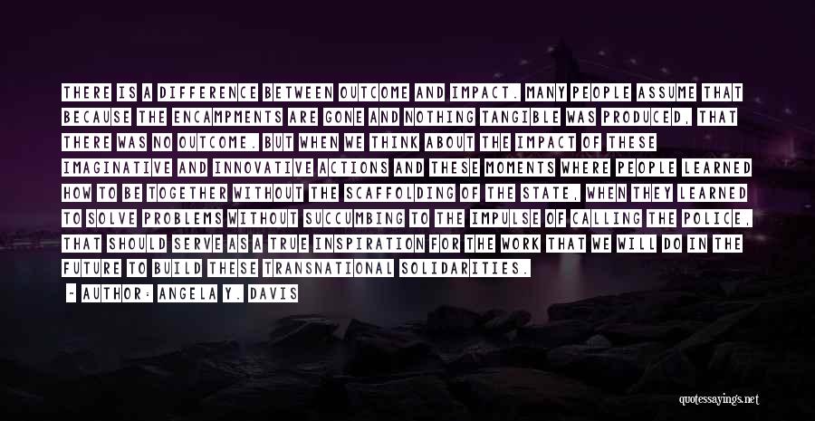 Angela Y. Davis Quotes: There Is A Difference Between Outcome And Impact. Many People Assume That Because The Encampments Are Gone And Nothing Tangible