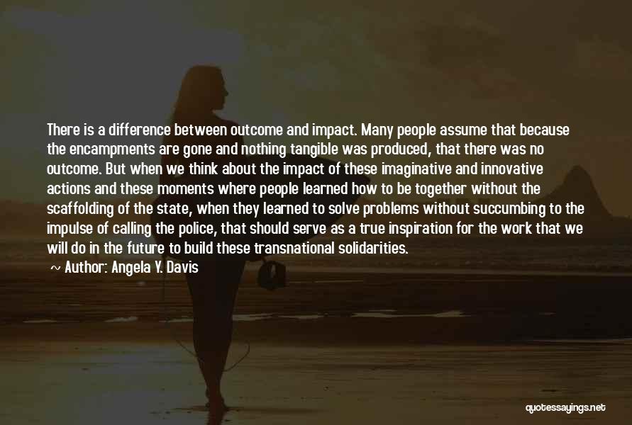 Angela Y. Davis Quotes: There Is A Difference Between Outcome And Impact. Many People Assume That Because The Encampments Are Gone And Nothing Tangible