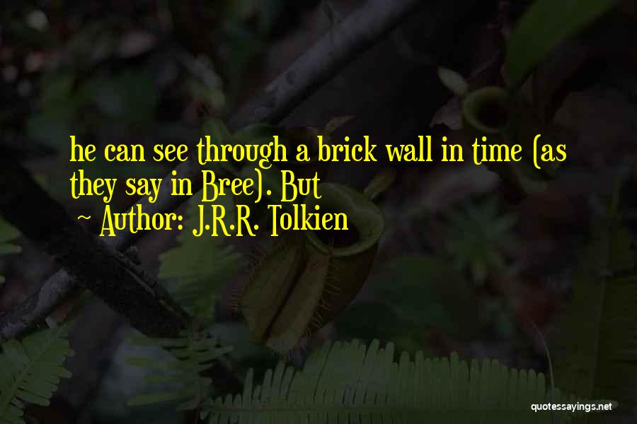 J.R.R. Tolkien Quotes: He Can See Through A Brick Wall In Time (as They Say In Bree). But
