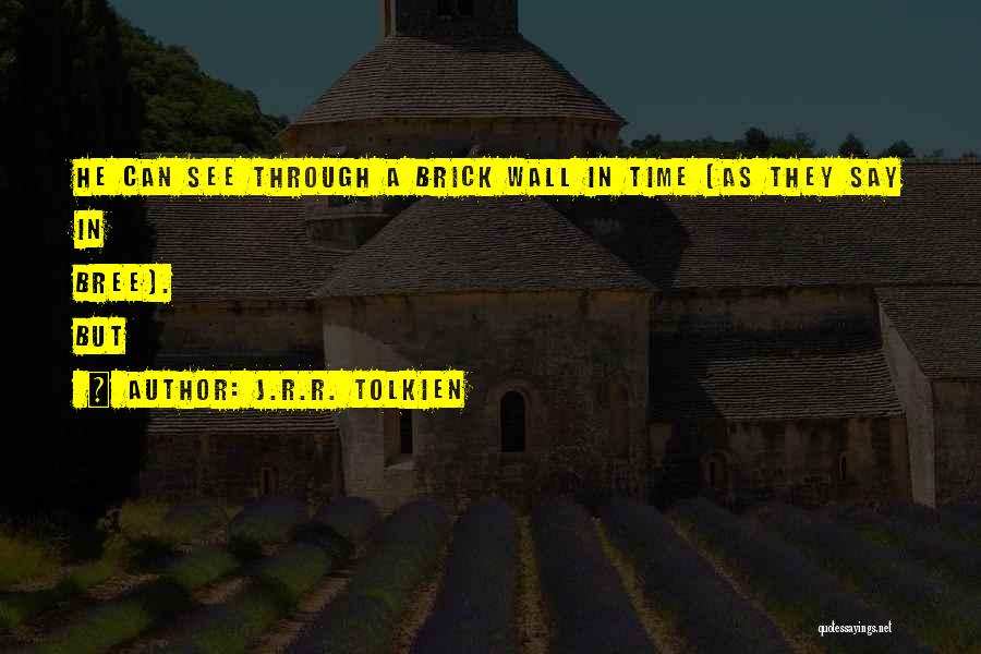 J.R.R. Tolkien Quotes: He Can See Through A Brick Wall In Time (as They Say In Bree). But