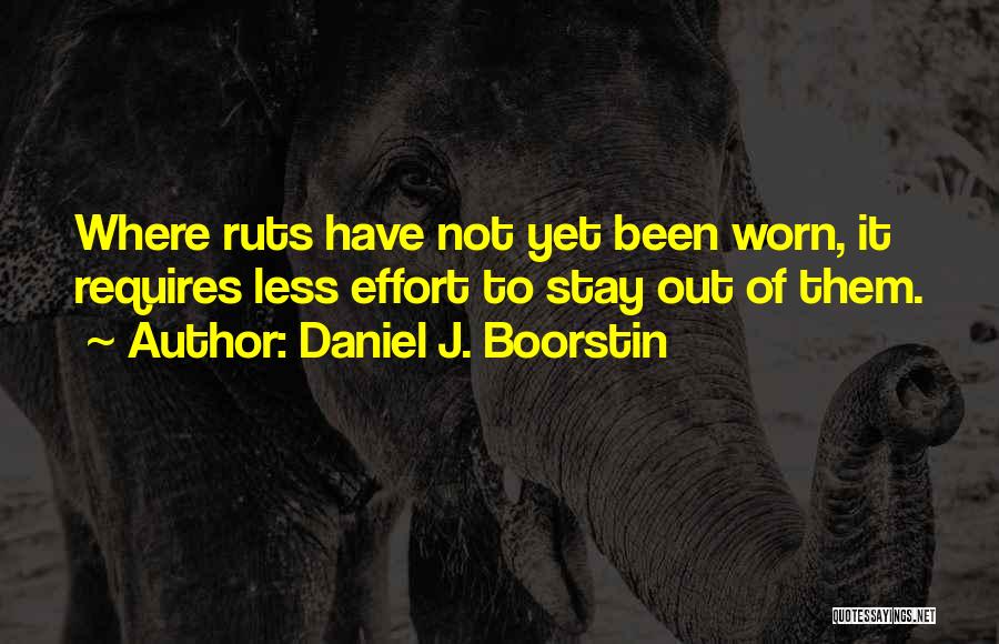 Daniel J. Boorstin Quotes: Where Ruts Have Not Yet Been Worn, It Requires Less Effort To Stay Out Of Them.