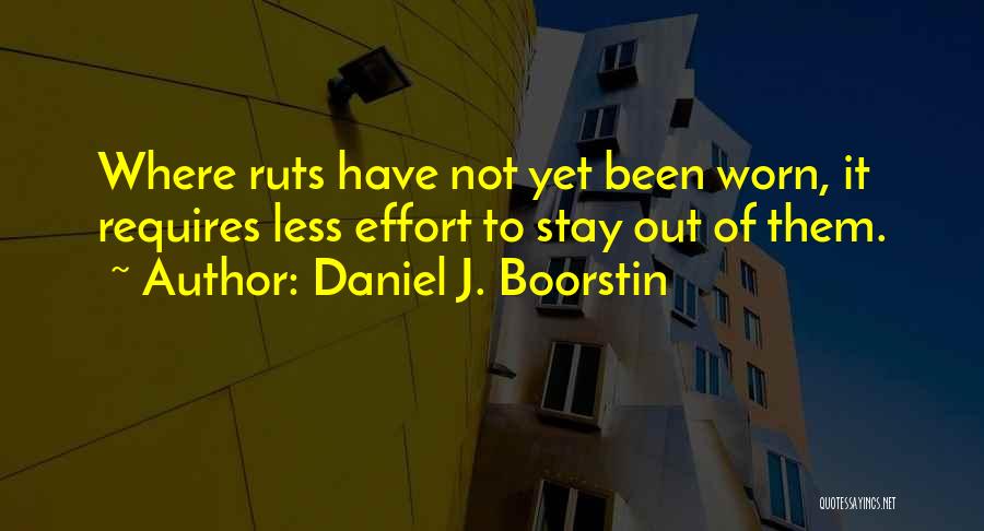 Daniel J. Boorstin Quotes: Where Ruts Have Not Yet Been Worn, It Requires Less Effort To Stay Out Of Them.