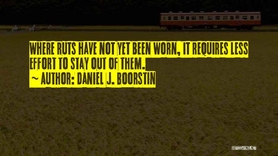 Daniel J. Boorstin Quotes: Where Ruts Have Not Yet Been Worn, It Requires Less Effort To Stay Out Of Them.