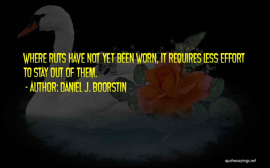 Daniel J. Boorstin Quotes: Where Ruts Have Not Yet Been Worn, It Requires Less Effort To Stay Out Of Them.