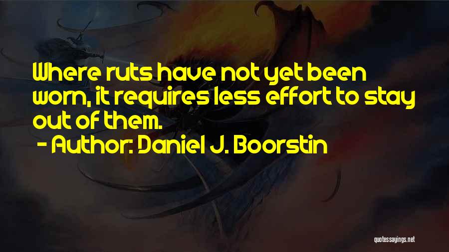 Daniel J. Boorstin Quotes: Where Ruts Have Not Yet Been Worn, It Requires Less Effort To Stay Out Of Them.