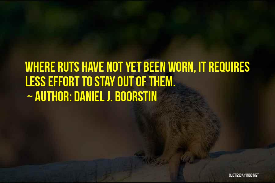 Daniel J. Boorstin Quotes: Where Ruts Have Not Yet Been Worn, It Requires Less Effort To Stay Out Of Them.