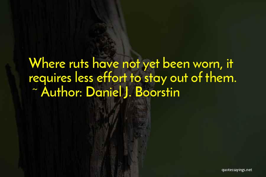 Daniel J. Boorstin Quotes: Where Ruts Have Not Yet Been Worn, It Requires Less Effort To Stay Out Of Them.