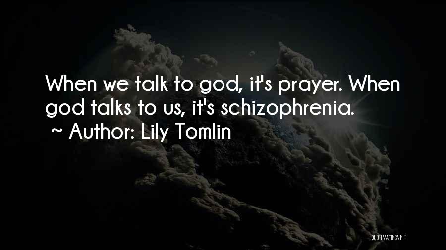 Lily Tomlin Quotes: When We Talk To God, It's Prayer. When God Talks To Us, It's Schizophrenia.