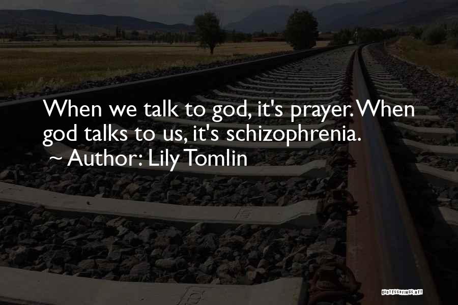 Lily Tomlin Quotes: When We Talk To God, It's Prayer. When God Talks To Us, It's Schizophrenia.