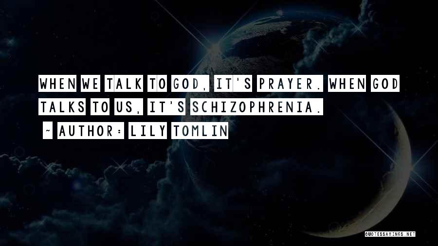 Lily Tomlin Quotes: When We Talk To God, It's Prayer. When God Talks To Us, It's Schizophrenia.