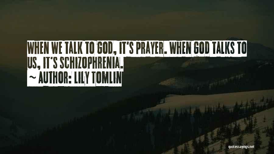 Lily Tomlin Quotes: When We Talk To God, It's Prayer. When God Talks To Us, It's Schizophrenia.