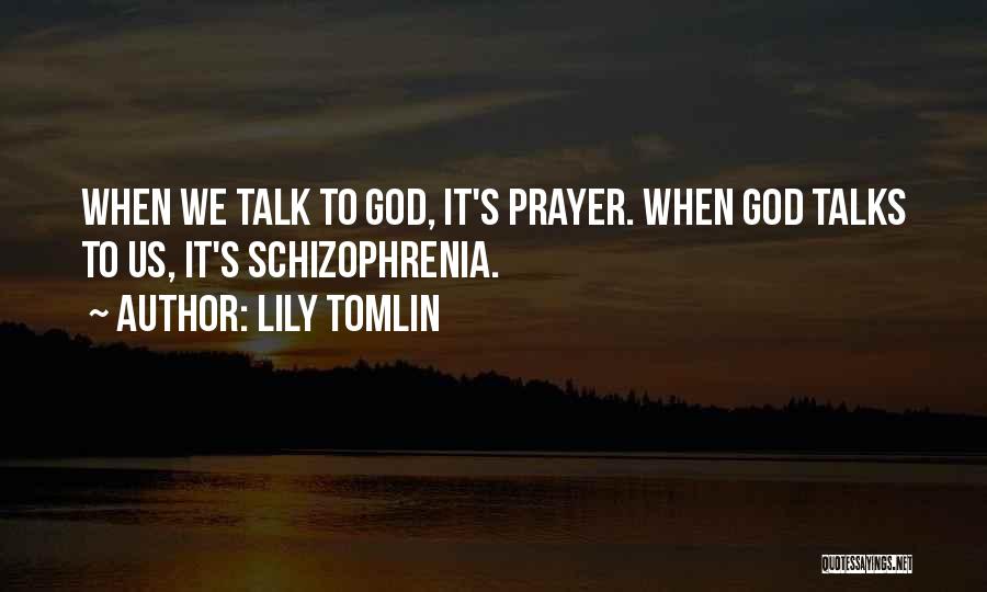 Lily Tomlin Quotes: When We Talk To God, It's Prayer. When God Talks To Us, It's Schizophrenia.