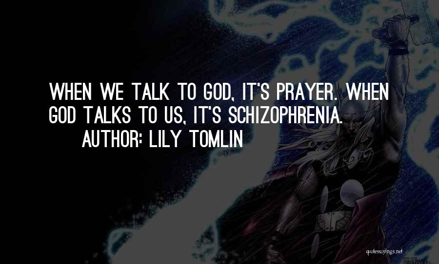 Lily Tomlin Quotes: When We Talk To God, It's Prayer. When God Talks To Us, It's Schizophrenia.