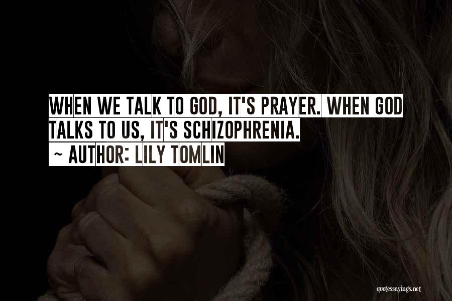 Lily Tomlin Quotes: When We Talk To God, It's Prayer. When God Talks To Us, It's Schizophrenia.