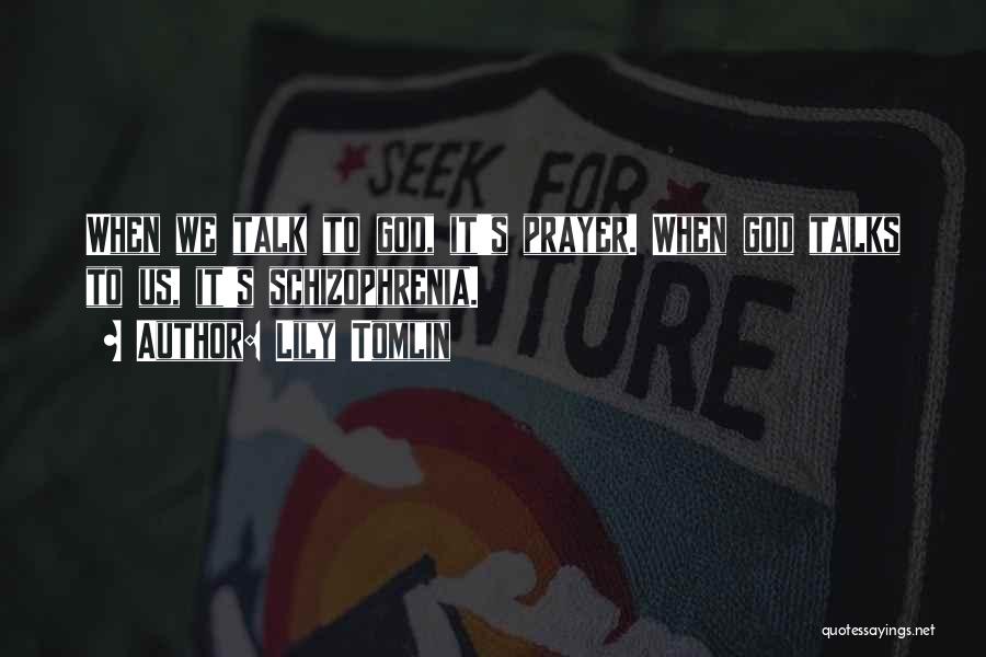 Lily Tomlin Quotes: When We Talk To God, It's Prayer. When God Talks To Us, It's Schizophrenia.