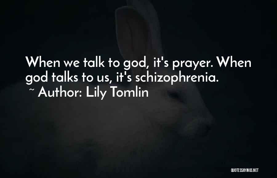 Lily Tomlin Quotes: When We Talk To God, It's Prayer. When God Talks To Us, It's Schizophrenia.