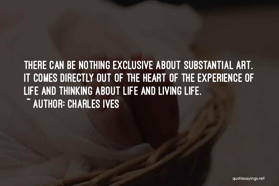 Charles Ives Quotes: There Can Be Nothing Exclusive About Substantial Art. It Comes Directly Out Of The Heart Of The Experience Of Life