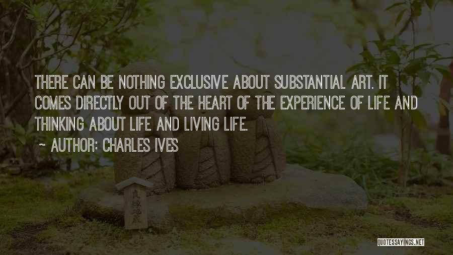 Charles Ives Quotes: There Can Be Nothing Exclusive About Substantial Art. It Comes Directly Out Of The Heart Of The Experience Of Life