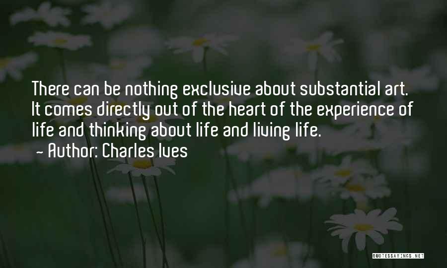 Charles Ives Quotes: There Can Be Nothing Exclusive About Substantial Art. It Comes Directly Out Of The Heart Of The Experience Of Life