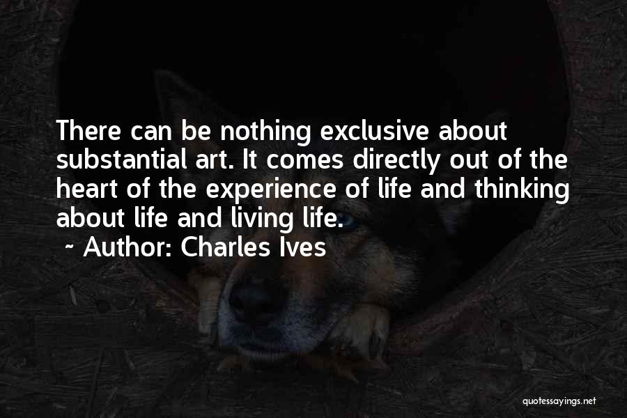 Charles Ives Quotes: There Can Be Nothing Exclusive About Substantial Art. It Comes Directly Out Of The Heart Of The Experience Of Life