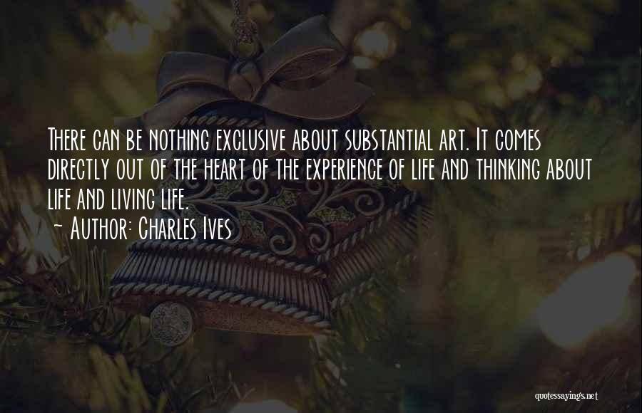 Charles Ives Quotes: There Can Be Nothing Exclusive About Substantial Art. It Comes Directly Out Of The Heart Of The Experience Of Life