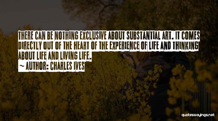 Charles Ives Quotes: There Can Be Nothing Exclusive About Substantial Art. It Comes Directly Out Of The Heart Of The Experience Of Life