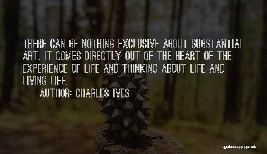 Charles Ives Quotes: There Can Be Nothing Exclusive About Substantial Art. It Comes Directly Out Of The Heart Of The Experience Of Life