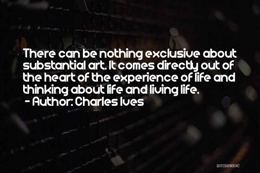 Charles Ives Quotes: There Can Be Nothing Exclusive About Substantial Art. It Comes Directly Out Of The Heart Of The Experience Of Life