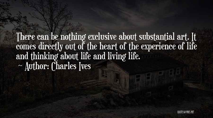 Charles Ives Quotes: There Can Be Nothing Exclusive About Substantial Art. It Comes Directly Out Of The Heart Of The Experience Of Life