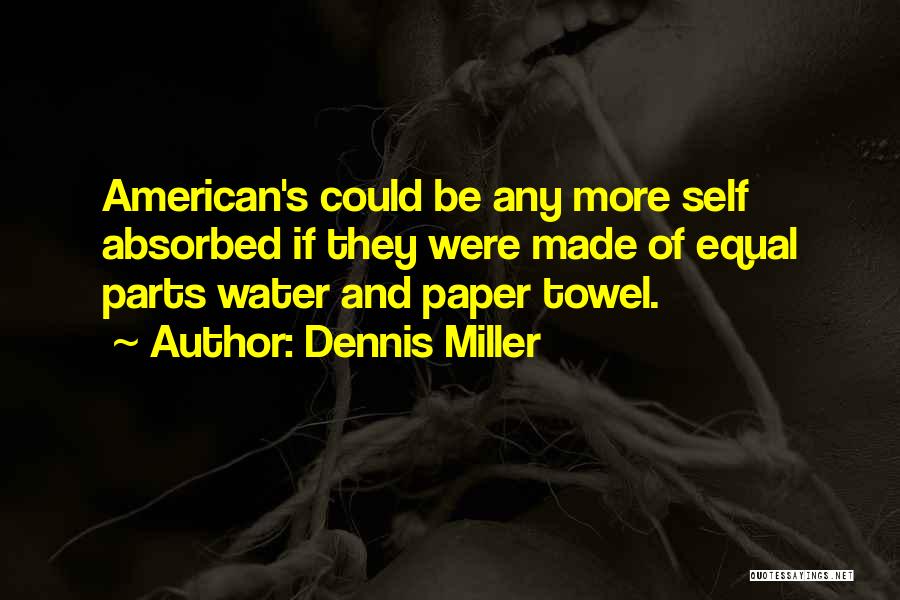 Dennis Miller Quotes: American's Could Be Any More Self Absorbed If They Were Made Of Equal Parts Water And Paper Towel.