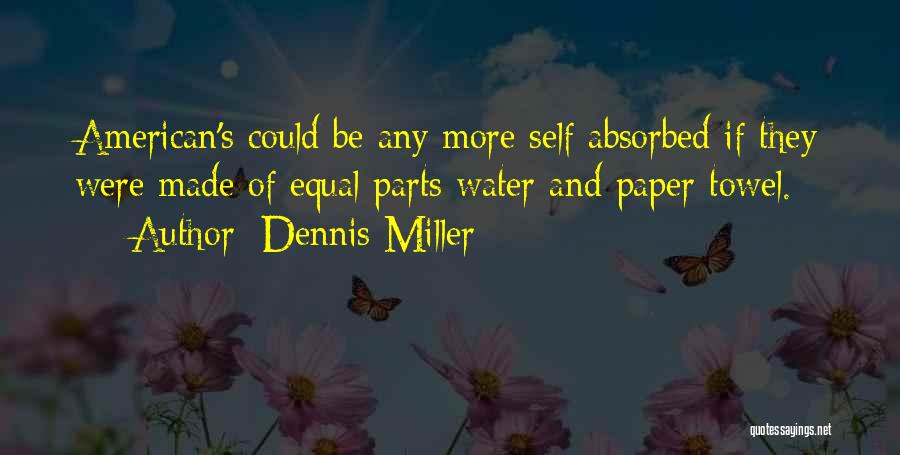 Dennis Miller Quotes: American's Could Be Any More Self Absorbed If They Were Made Of Equal Parts Water And Paper Towel.