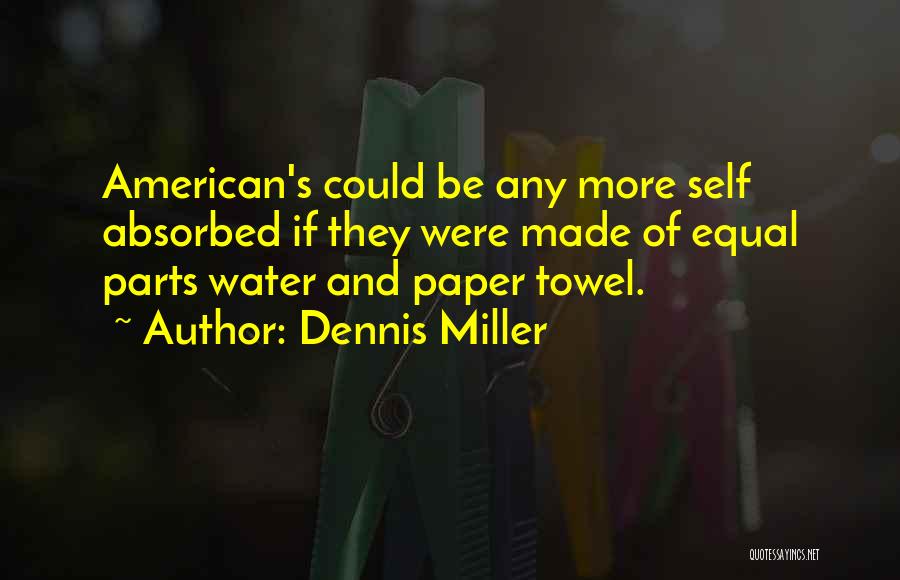 Dennis Miller Quotes: American's Could Be Any More Self Absorbed If They Were Made Of Equal Parts Water And Paper Towel.